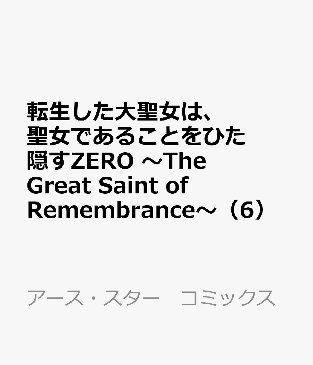 転生した大聖女は、聖女であることをひた隠すZERO　〜The Great Saint of Remembrance〜（6） 表紙