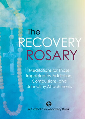 The Recovery Rosary: Meditations for Those Impacted by Addiction, Compulsions, and Unhealthy Attachm RECOVERY ROSARY [ Catholic in Recovery ]