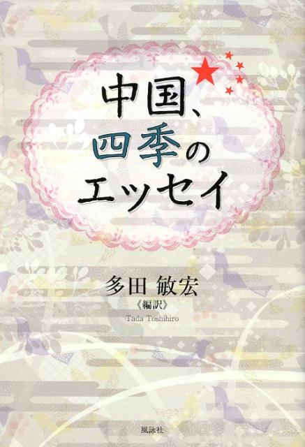 中国での日本語講師、卓越した翻訳歴の筆者が、中国人作家１４人（歿後５０年以上）の四季のエッセイを編訳。『中国、花と緑のエッセイ』につづく散文５３篇。