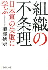 組織の不条理 日本軍の失敗に学ぶ （中公文庫） [ 菊澤研宗 ]