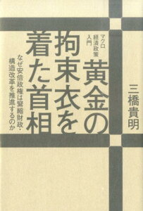 黄金の拘束衣を着た首相 なぜ安倍政権は緊縮財政・構造改革を推進するのか [ 三橋貴明 ]