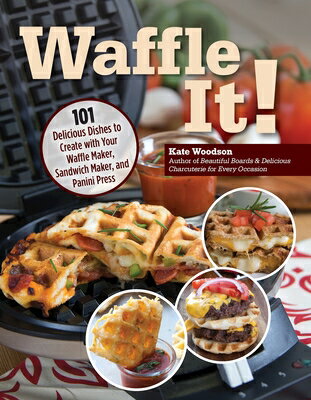 Waffle It!: 101 Delicious Dishes to Create with Your Waffle Maker, San...