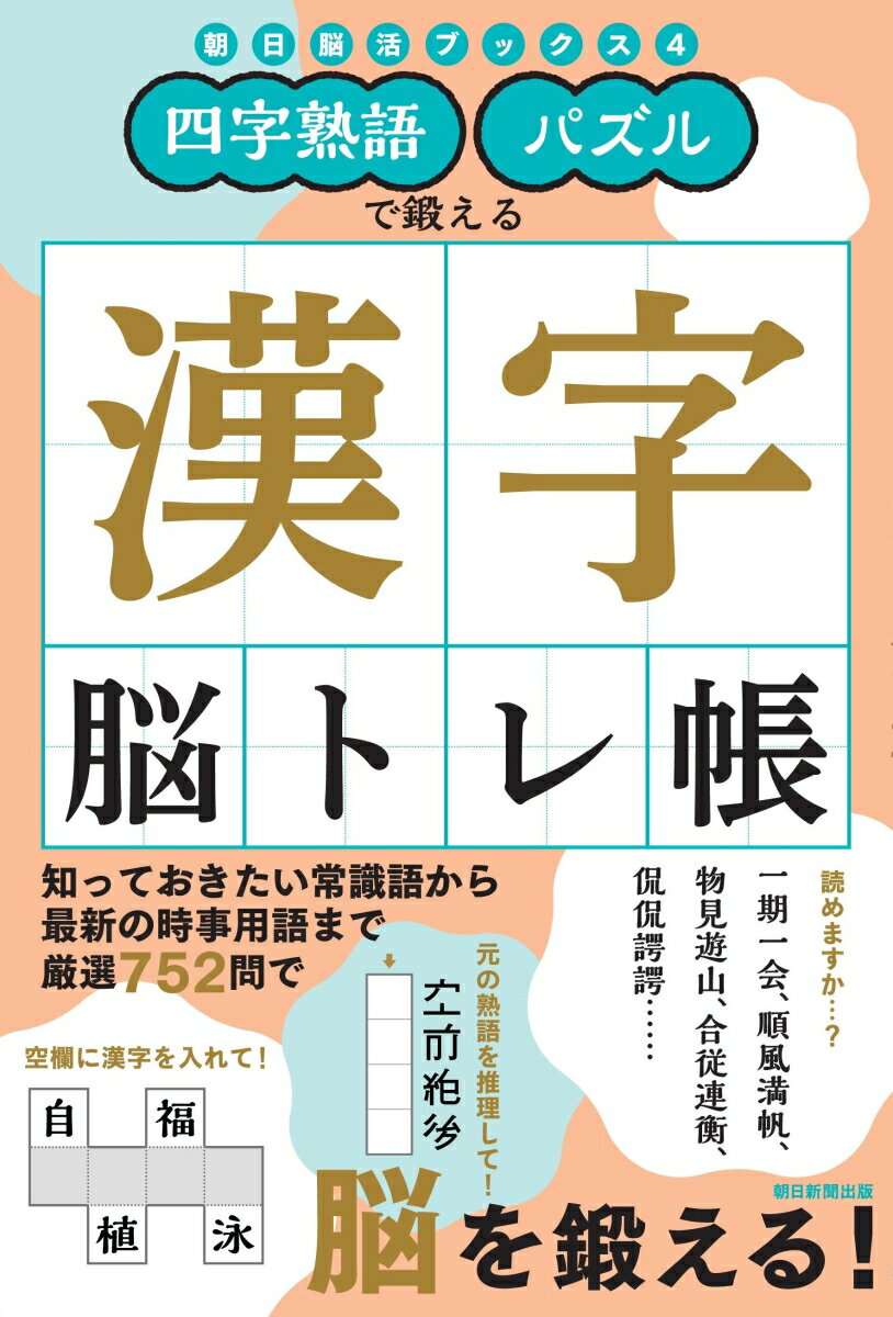 多種多様な四字熟語クイズを解きながら楽しく脳トレできる！知っておきたい常識語から最新の時事用語まで厳選７５２問で脳を鍛える！