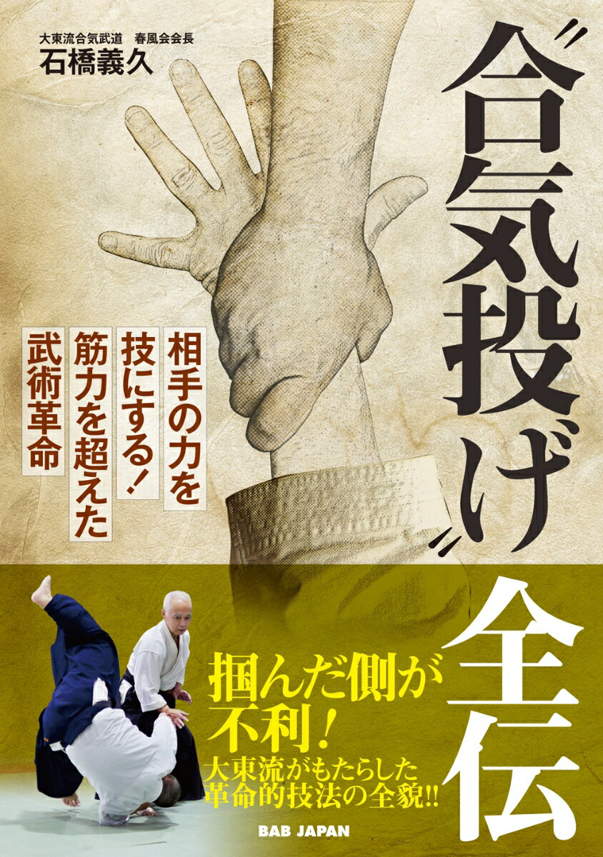 “合気投げ”全伝 相手の力を技にする！　筋力を超えた武術革命 [ 石橋義久 ]