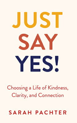 Just Say Yes!: Choosing a Life of Kindness, Clarity, and Connection