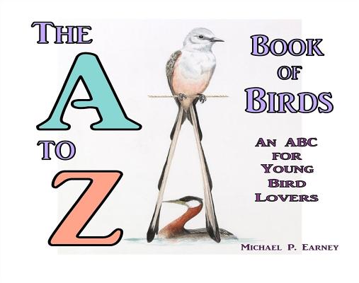 The A to Z Book of Birds: An ABC for Young Bird Lovers A TO Z BK OF BIRDS [ Michael P. Earney ]