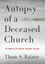 Autopsy of a Deceased Church: 12 Ways to Keep Yours Alive AUTOPSY OF A DECEASED CHURCH Thom S. Rainer