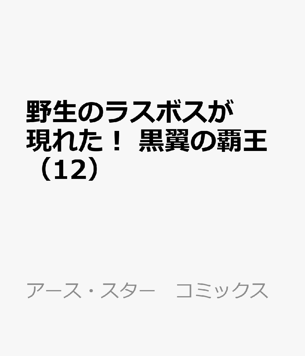 野生のラスボスが現れた！　黒翼の覇王（12） 表紙