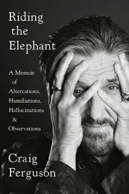 Riding the Elephant: A Memoir of Altercations, Humiliations, Hallucinations, and Observations RIDING THE ELEPHANT [ Craig Ferguson ]