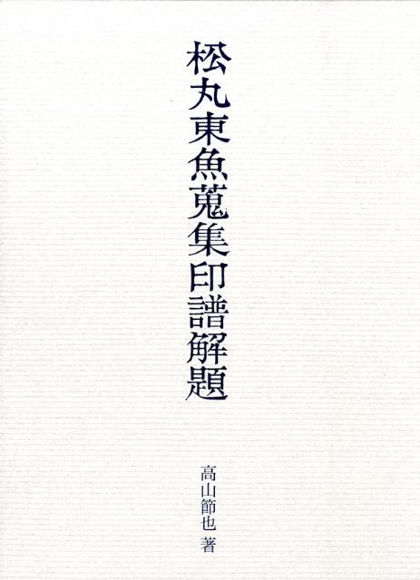 松丸東魚（一九〇一年-一九七五年）が、篆刻を学ぶ過程で、その勉学のために購入した印譜の目録とその解題。