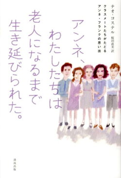 アンネ、わたしたちは老人になるまで生き延びられた。 クラスメートたちがたどるアンネ・フランクの思い出 [ テオ・コステル ]