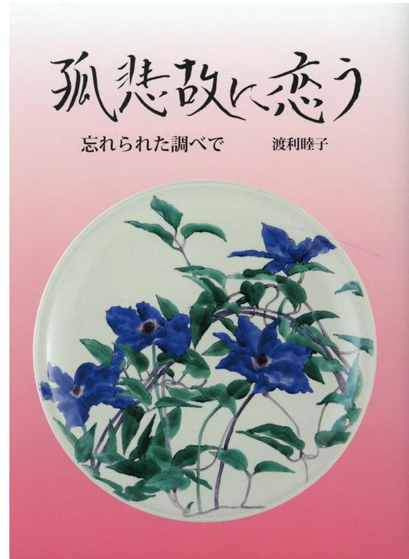 孤悲故に恋う 忘れられた調べで [ 渡利睦子 ]
