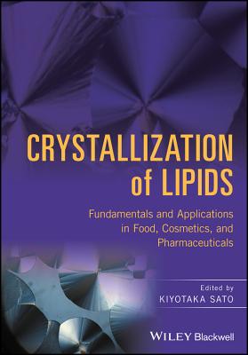 Crystallization of Lipids: Fundamentals and Applications in Food, Cosmetics, and Pharmaceuticals CRYSTALLIZATION OF LIPIDS [ Kiyotaka Sato ]