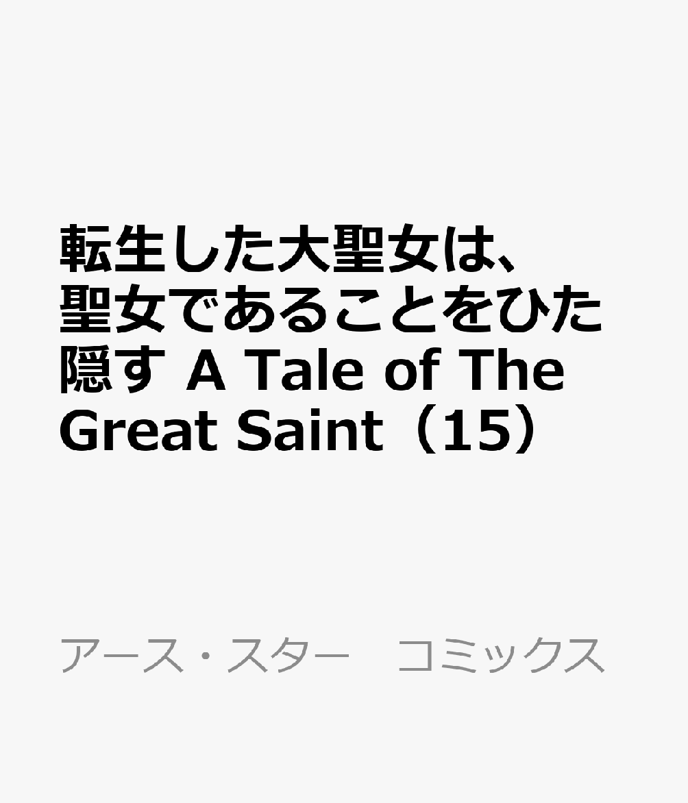 転生した大聖女は、聖女であることをひた隠す　A Tale of The Great Saint（15） 表紙