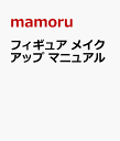 フィギュア メイクアップ マニュアル [ mamoru ]