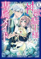 神獣騎士様の専属メイド〜無能と呼ばれた令嬢は、本当は希少な聖属性の使い手だったようです〜（1）