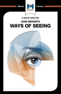 An Analysis of John Berger's Ways of Seeing ANALYSIS OF JOHN BERGERS WAYS （Macat Library） 