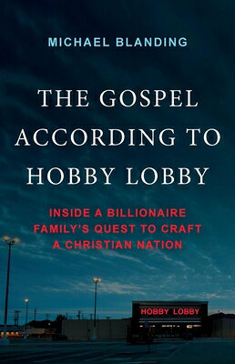 The Gospel According to Hobby Lobby: Inside a Billionaire Family's Quest to Craft a Christian Nation GOSPEL ACCORDING TO HOBBY LOBB 