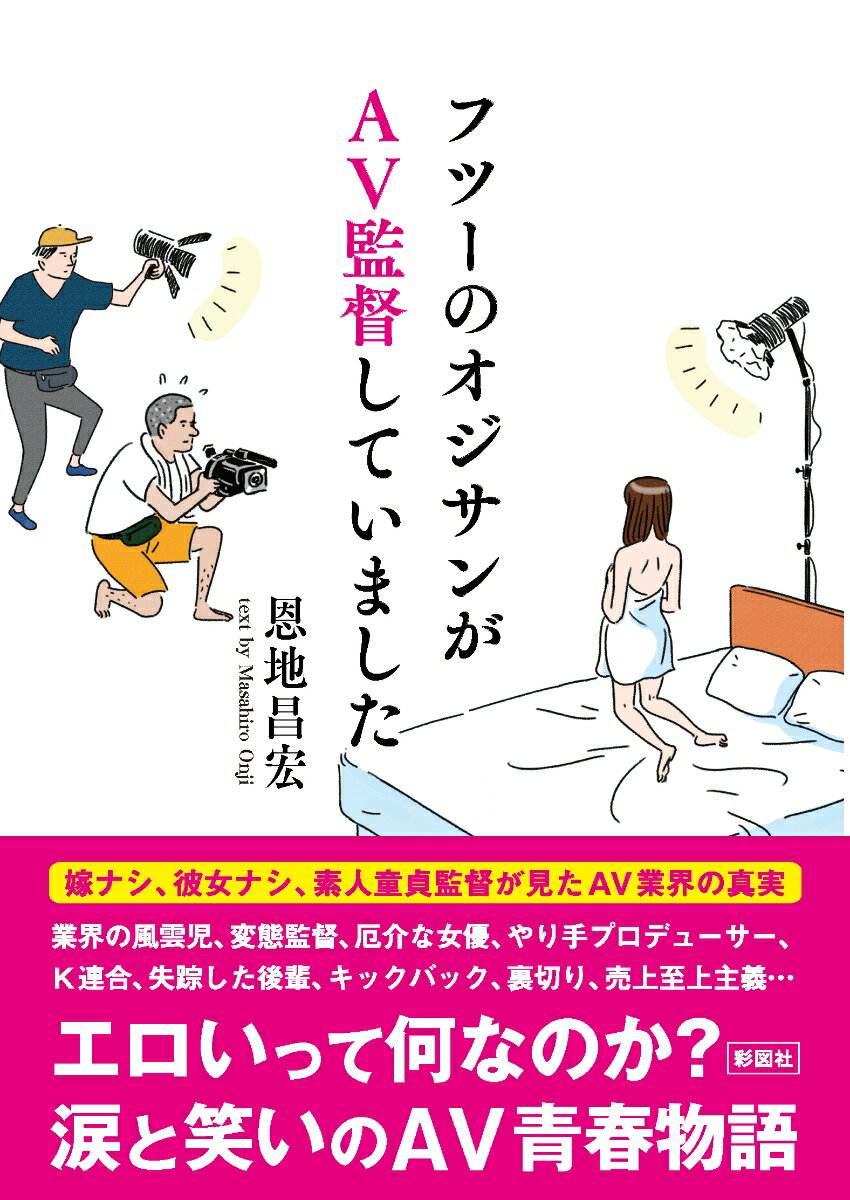 嫁ナシ、彼女ナシ、素人童貞監督が見たＡＶ業界の真実。エロいって何なのか？涙と笑いのＡＶ青春物語。