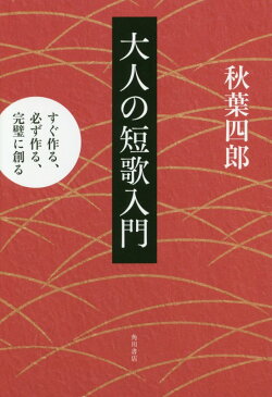 大人の短歌入門 すぐ作る、必ず作る、完璧に創る [ 秋葉　四郎 ]