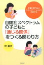 自閉症スペクトラムの子どもと「通じる関係」をつくる関わり方 言葉に頼らないコミュニケーション力を育てる [ 牧真吉 ]