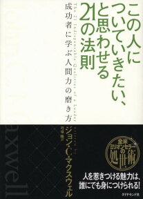 この人についていきたい、と思わせる21の法則 成功者に学ぶ人間力の磨き方 [ ジョン・C．マクスウェル ]