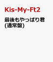 最後もやっぱり君 (通常盤) [ Kis-My-Ft2 ]