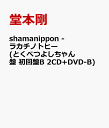 shamanippon -ラカチノトヒー(とくべつよしちゃん盤 初回盤B 2CD+DVD-B) [ 堂本剛 ]