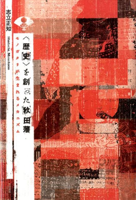 〈歴史〉を創った秋田藩 モノガタリが生まれるメカニズム 