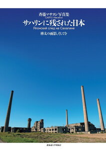 サハリンに残された日本 樺太の面影、そして今 [ 斉藤 マサヨシ ]