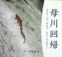 母川回帰 神の川、夏の渓魚たち [ 川村春彦 ]