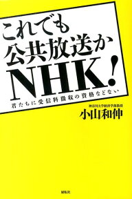 これでも公共放送かNHK！ 君たちに受信料徴収の資格などない [ 小山和伸 ]