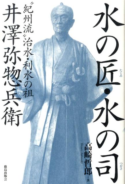 水の匠・水の司 “紀州流”治水・利水の祖ー井澤弥惣兵衛 [ 高崎哲郎 ]