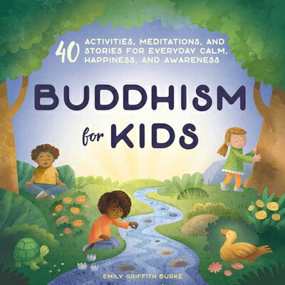 Buddhism for Kids: 40 Activities, Meditations, and Stories for Everyday Calm, Happiness, and Awarene BUDDHISM FOR KIDS Emily Griffith Burke