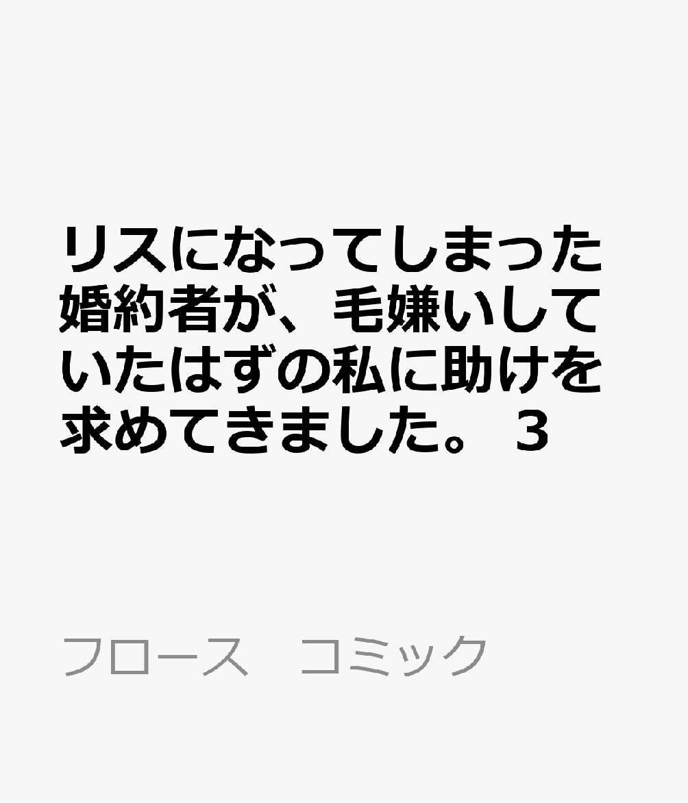 リスになってしまった婚約者が、毛嫌いしていたはずの私に助けを求めてきました。 3 表紙