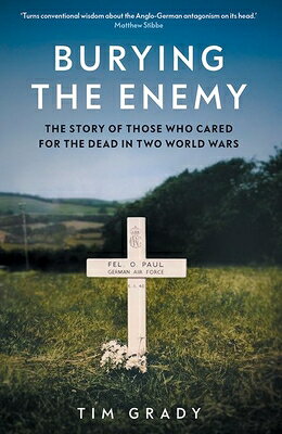 Burying the Enemy: The Story of Those Who Cared for the Dead in Two World Wars BURYING THE ENEMY [ Tim Grady ]