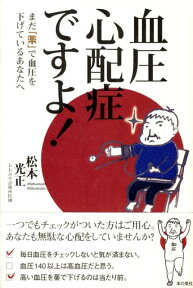 血圧心配症ですよ！ まだ「薬」で血圧を下げているあなたへ [ 松本光正 ]