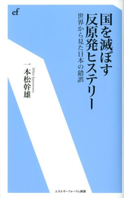 国を滅ぼす反原発ヒステリー 世界から見た日本の錯誤 （エネルギーフォーラム新書） [ 一本松幹雄 ]