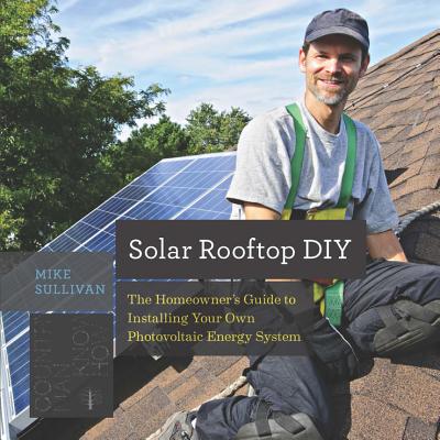 Solar Rooftop DIY: The Homeowner's Guide to Installing Your Own Photovoltaic Energy System SOLAR ROOFTOP DIY （Countryman Know How） [ Mike Sullivan ]