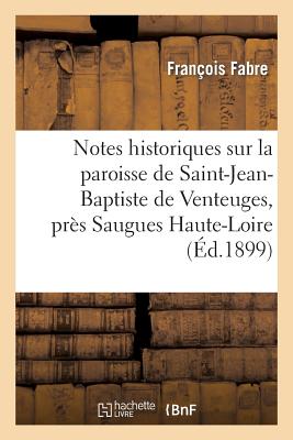Notes Historiques Sur La Paroisse de Saint-Jean-Baptiste de Venteuges, Prs Saugues (Haute-Loire) FRE-NOTES HISTORIQUES SUR LA P （Histoire） [ Franois Fabre ]