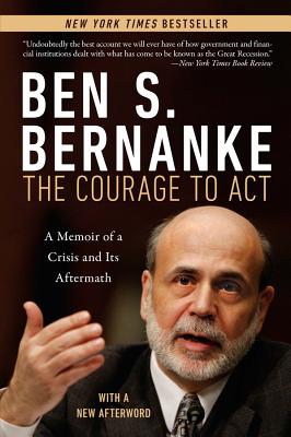 Courage to ACT: A Memoir of a Crisis and Its Aftermath COURAGE TO ACT Ben S. Bernanke