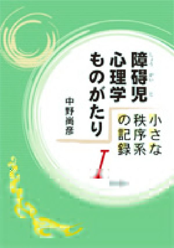 障碍児心理学ものがたり（1） 小さな秩序系の記録 [ 中野尚彦 ]