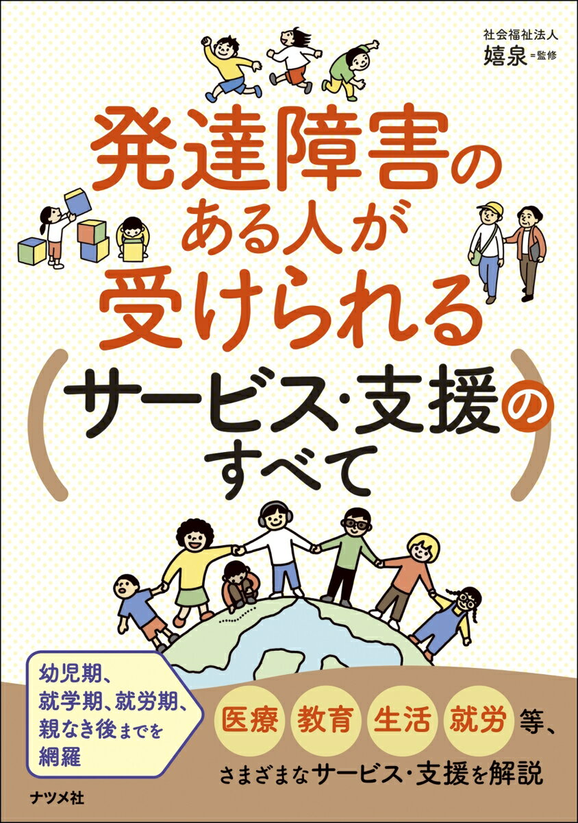 幼児期、就学期、就労期、親なき後までを網羅。医療、教育、生活、就労等、さまざまなサービス・支援を解説。