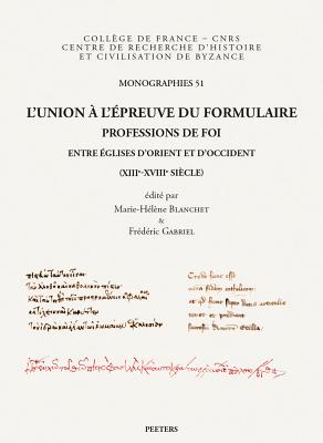 L'Union a l'Epreuve Du Formulaire: Professions de Foi Entre Eglises d'Orient Et d'Occident (Xiiie-Xv FRE-LUNION A LEPREUVE DU FORMU （Monographies Du Centre de Recherche D'Histoire Et Civilisati） 