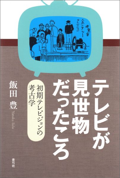 テレビが見世物だったころ 初期テレビジョンの考古学 [ 飯田 豊 ]