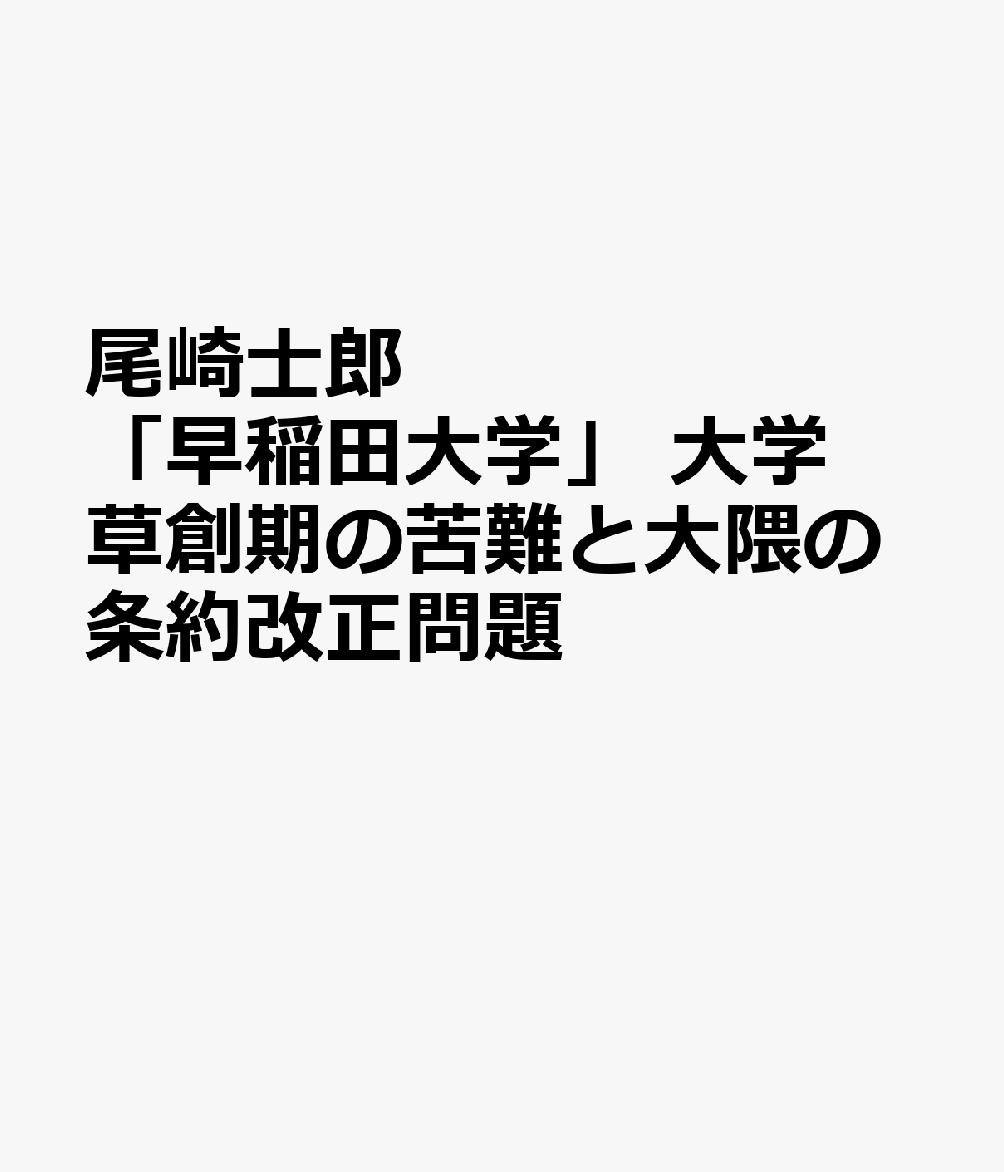 尾崎士郎「早稲田大学」　大学草創期の苦難と大隈の条約改正問題 ／尾崎士郎 （響林社）