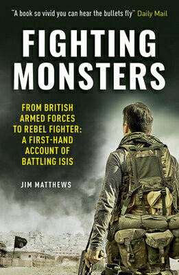 Fighting Monsters: From British Armed Forces to Rebel Fighter: A First-Hand Account of Battling Isis FIGHTING MONSTERS [ Jim Matthews ]