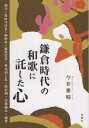 鎌倉時代の和歌に託した心 西行・後白河法皇・静御前・藤原定家・後鳥羽上皇・源 [ 今井雅晴（歴史学） ]