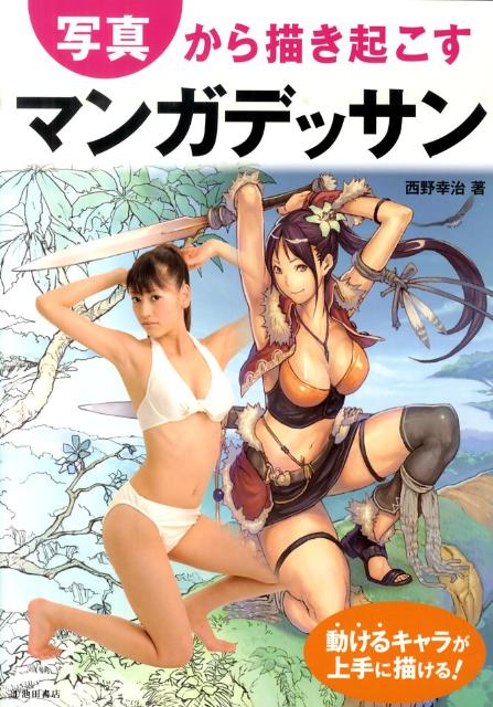 写真から描き起こすマンガデッサン 動けるキャラが上手に描ける！ [ 西野幸治 ]