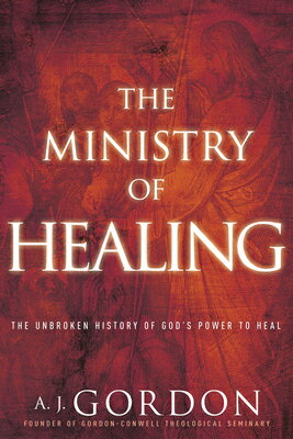 The Ministry of Healing: The Unbroken History of God's Power to Heal MINISTRY OF HEALING （Timeless Christian Classics） [ A. J. Gordon ]